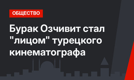 Бурак Озчивит стал "лицом" турецкого кинематографа