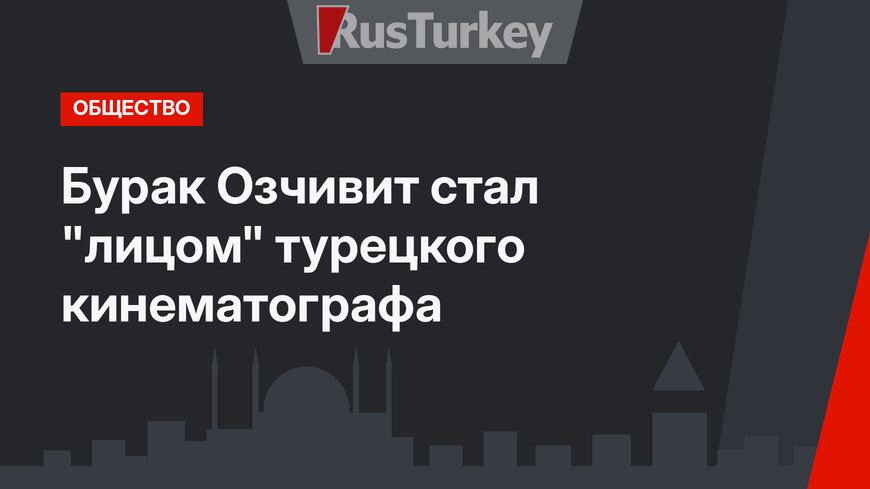Бурак Озчивит стал "лицом" турецкого кинематографа