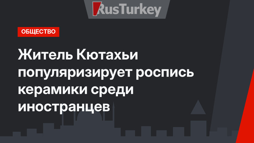 Житель Кютахьи популяризирует роспись керамики среди иностранцев