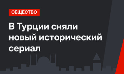 В Турции сняли новый исторический сериал