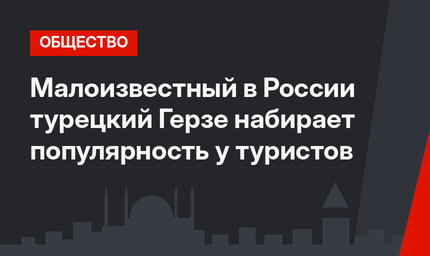 Малоизвестный в России турецкий Герзе набирает популярность у туристов