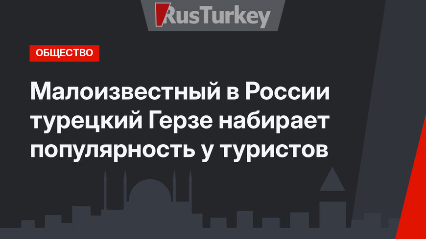 Малоизвестный в России турецкий Герзе набирает популярность у туристов
