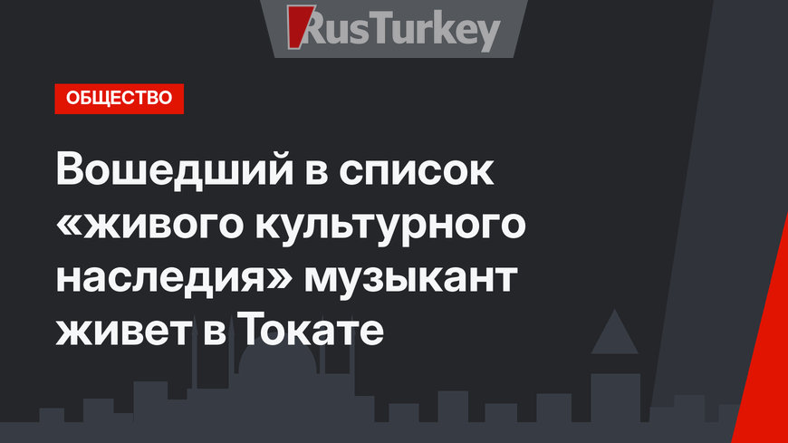 Вошедший в список «живого культурного наследия» музыкант живет в Токате