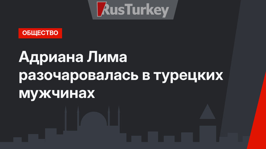 Адриана Лима разочаровалась в турецких мужчинах