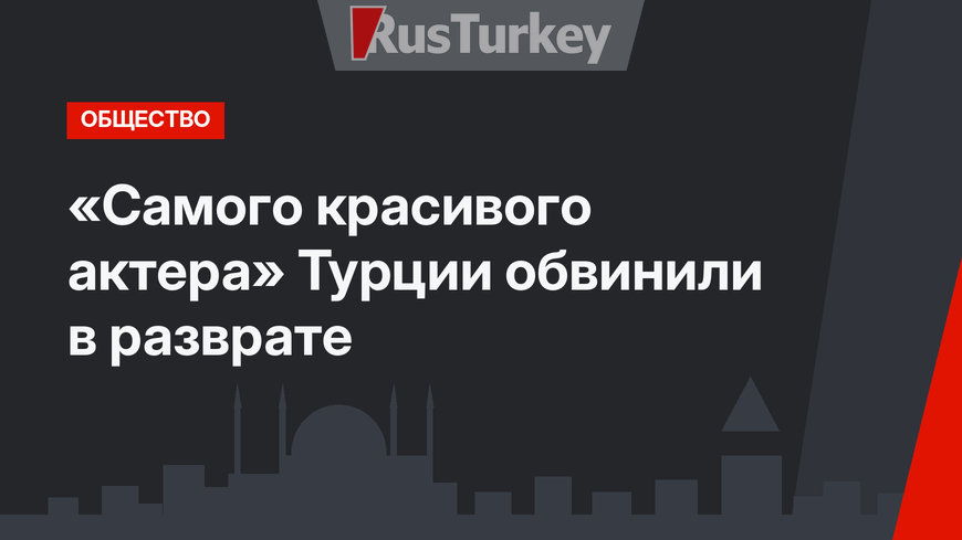 «Самого красивого актера» Турции обвинили в разврате