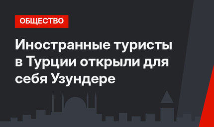 Иностранные туристы в Турции открыли для себя Узундере