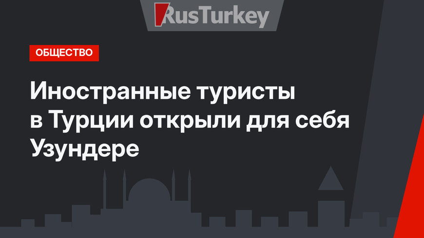 Иностранные туристы в Турции открыли для себя Узундере