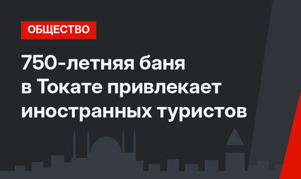 750-летняя баня в Токате привлекает иностранных туристов