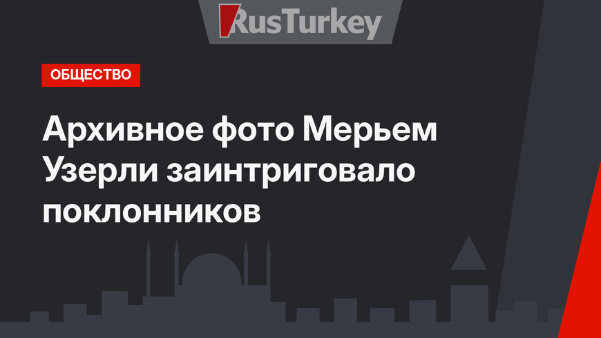 Архивное фото Мерьем Узерли заинтриговало поклонников