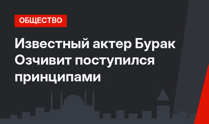 Известный актер Бурак Озчивит поступился принципами