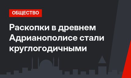Раскопки в древнем Адрианополисе стали круглогодичными