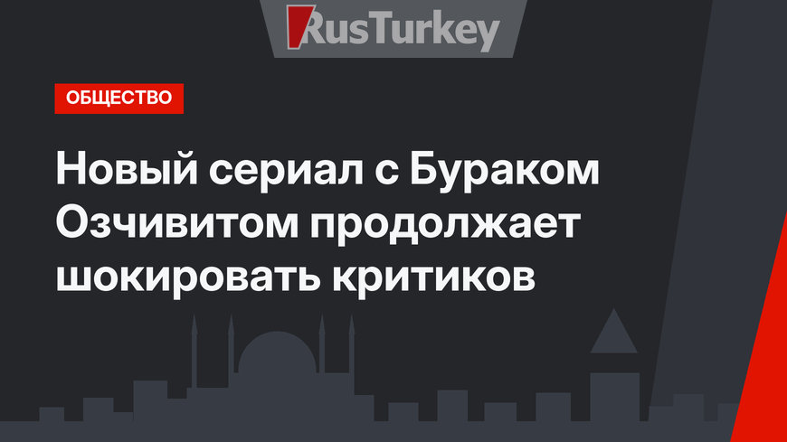 Новый сериал с Бураком Озчивитом продолжает шокировать критиков