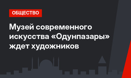 Музей современного искусства «Одунпазары» ждет художников