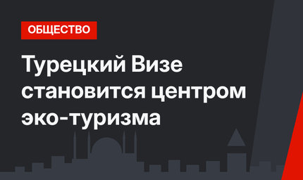 Турецкий Визе становится центром эко-туризма