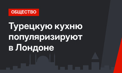 Турецкую кухню популяризируют в Лондоне