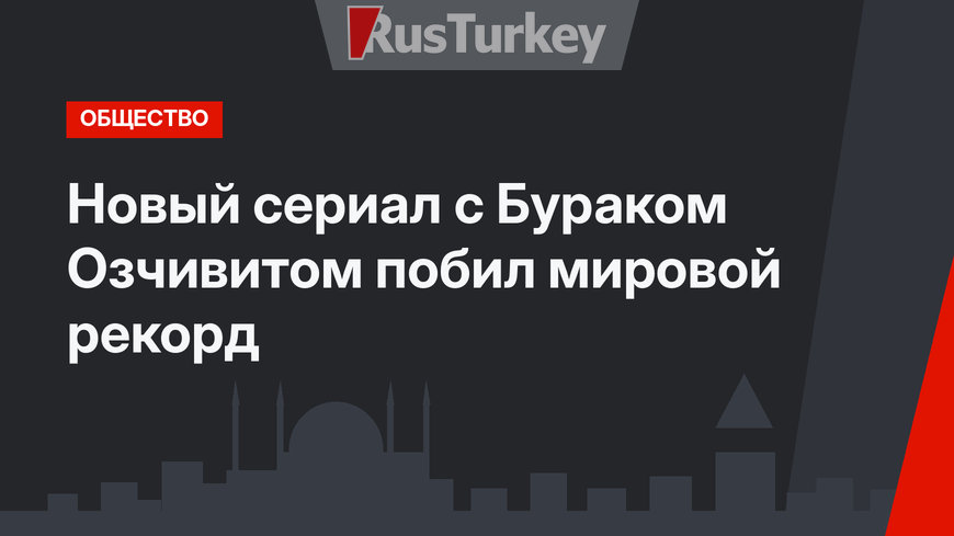 Новый сериал с Бураком Озчивитом побил мировой рекорд