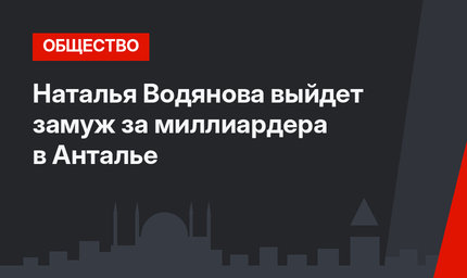 Наталья Водянова выйдет замуж за миллиардера в Анталье