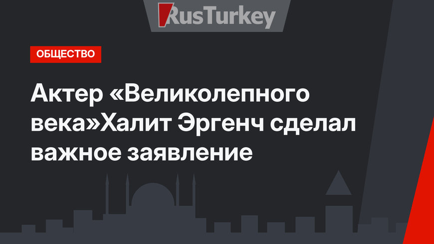 Актер «Великолепного века»Халит Эргенч сделал важное заявление