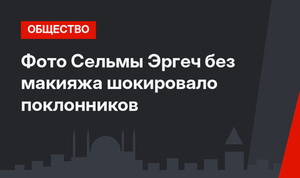 Фото Сельмы Эргеч без макияжа шокировало поклонников