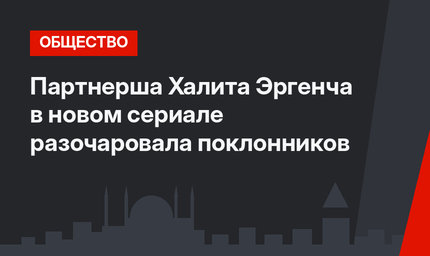 Партнерша Халита Эргенча в новом сериале разочаровала поклонников