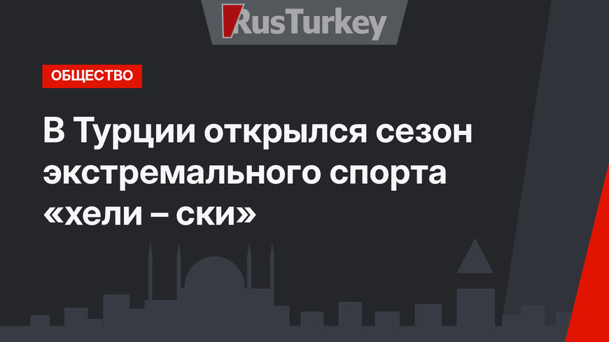 В Турции открылся сезон экстремального спорта «хели – ски»