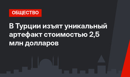 В Турции изъят уникальный артефакт стоимостью 2,5 млн долларов