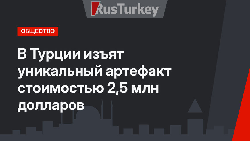 В Турции изъят уникальный артефакт стоимостью 2,5 млн долларов