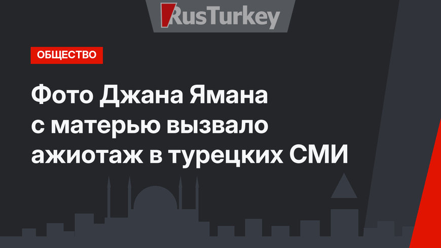Фото Джана Ямана с матерью вызвало ажиотаж в турецких СМИ