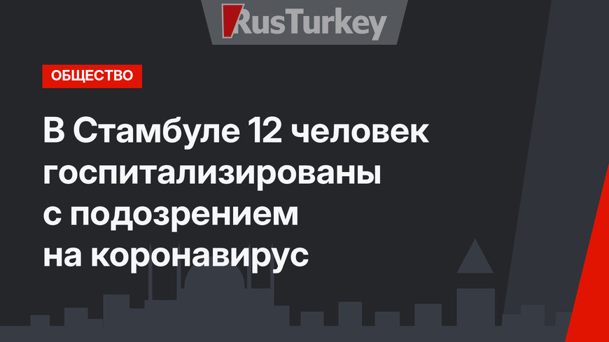 В Стамбуле 12 человек госпитализированы с подозрением на коронавирус