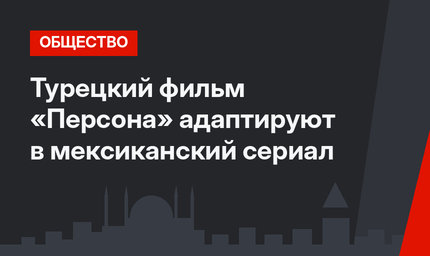 Турецкий фильм «Персона» адаптируют в мексиканский сериал