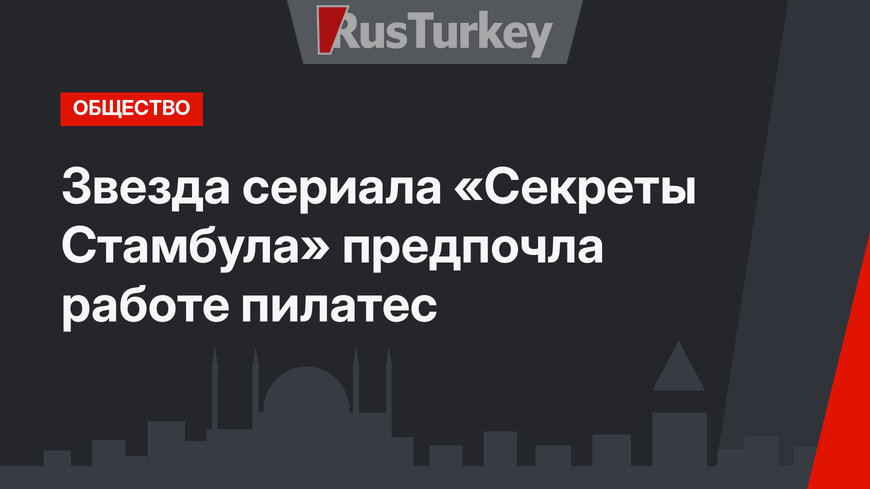 Звезда сериала «Секреты Стамбула» предпочла работе пилатес