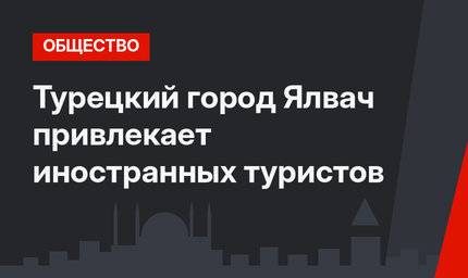 Турецкий город Ялвач привлекает иностранных туристов