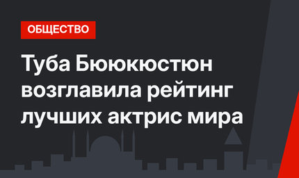 Туба Бююкюстюн возглавила рейтинг лучших актрис мира