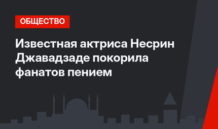 Известная актриса Несрин Джавадзаде покорила фанатов пением