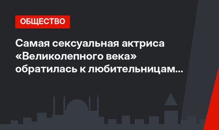 Самая сексуальная актриса «Великолепного века» обратилась к любительницам шуб