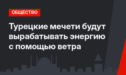 Турецкие мечети будут вырабатывать энергию с помощью ветра
