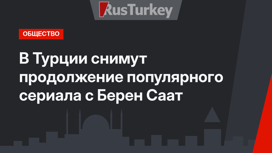 В Турции снимут продолжение популярного сериала с Берен Саат