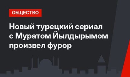 Новый турецкий сериал с Муратом Йылдырымом произвел фурор 