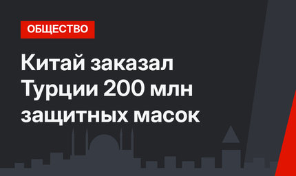 Китай заказал Турции 200 млн защитных масок