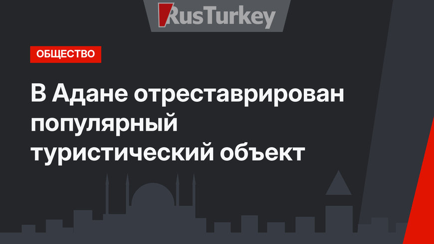 В Адане отреставрирован популярный туристический объект