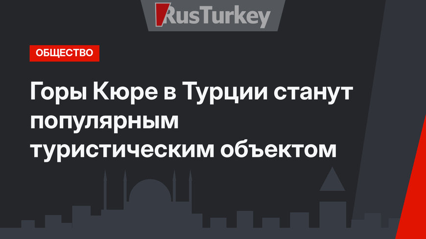 Горы Кюре в Турции станут популярным туристическим объектом