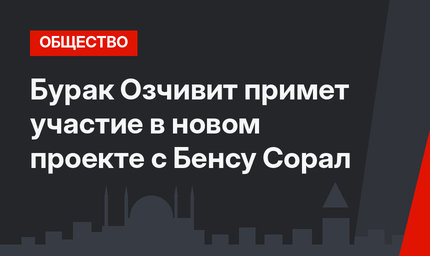 Бурак Озчивит примет участие в новом проекте с Бенсу Сорал