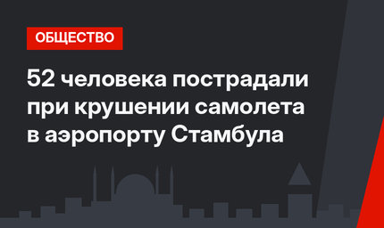 52 человека пострадали при крушении самолета в аэропорту Стамбула