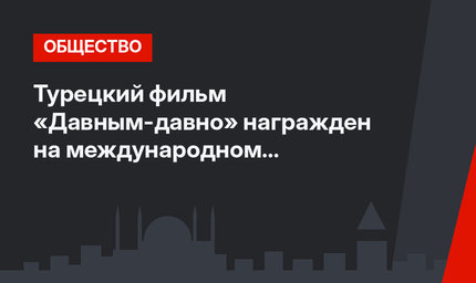 Турецкий фильм «Давным-давно» награжден на международном фестивале в Дублине