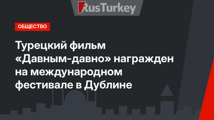 Турецкий фильм «Давным-давно» награжден на международном фестивале в Дублине