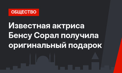 Известная актриса Бенсу Сорал получила оригинальный подарок