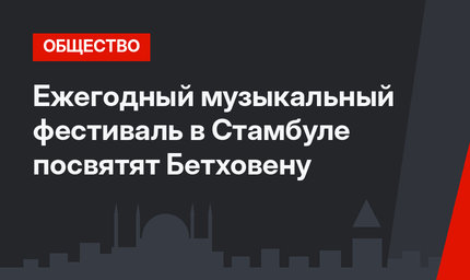 Ежегодный музыкальный фестиваль в Стамбуле посвятят Бетховену