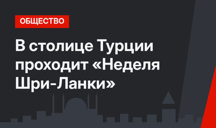 В столице Турции проходит «Неделя Шри-Ланки»