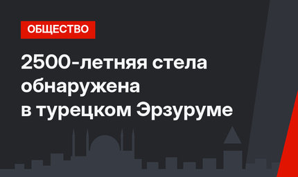 2500-летняя стела обнаружена в турецком Эрзуруме