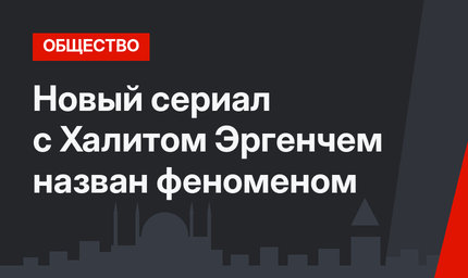 Новый сериал с Халитом Эргенчем назван феноменом 